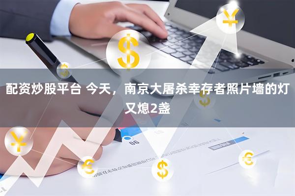 配资炒股平台 今天，南京大屠杀幸存者照片墙的灯又熄2盏