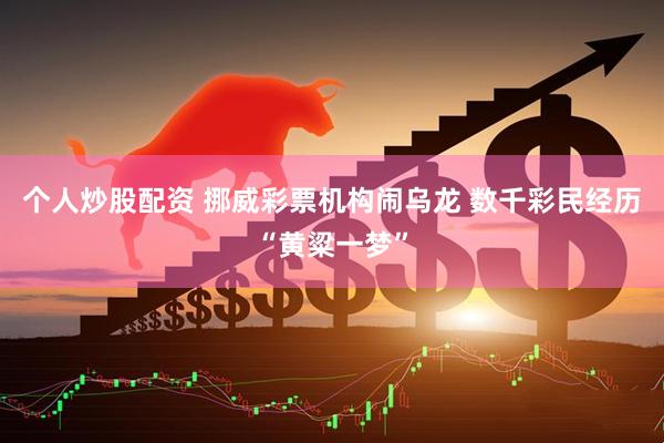 个人炒股配资 挪威彩票机构闹乌龙 数千彩民经历“黄粱一梦”