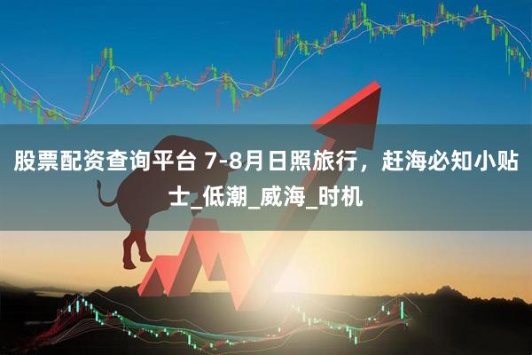 股票配资查询平台 7-8月日照旅行，赶海必知小贴士_低潮_威海_时机