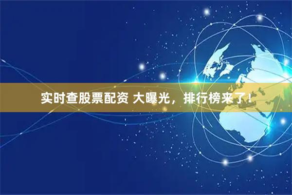 实时查股票配资 大曝光，排行榜来了！